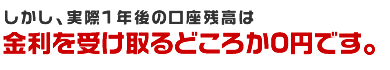 しかし実際は金利を受け取るどころか0円です